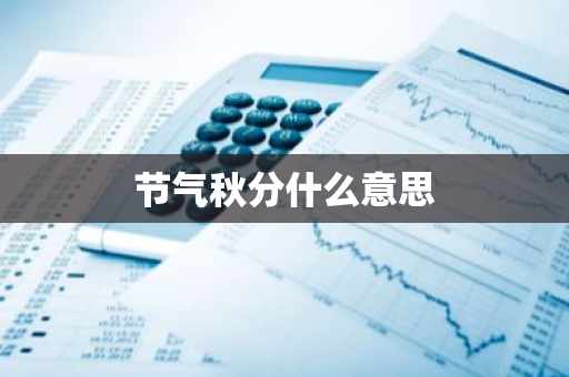 节气秋分什么意思-第1张图片-芙蓉之城