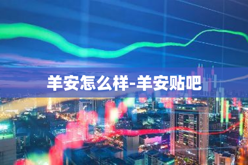 羊安怎么样-羊安贴吧-第1张图片-芙蓉之城