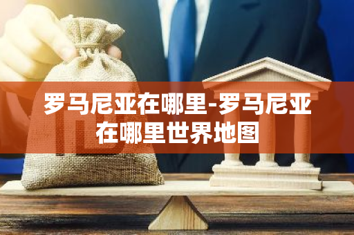 罗马尼亚在哪里-罗马尼亚在哪里世界地图-第1张图片-芙蓉之城