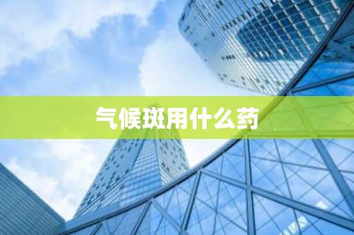 气候斑用什么药-第1张图片-芙蓉之城