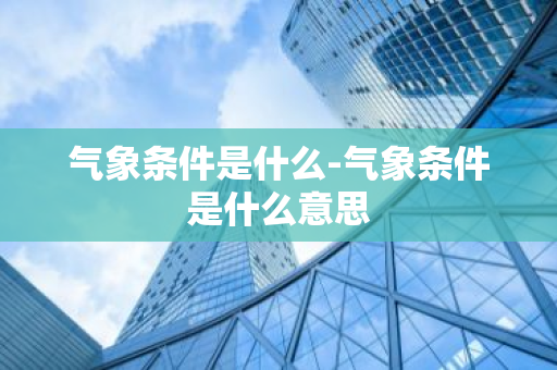 气象条件是什么-气象条件是什么意思-第1张图片-芙蓉之城