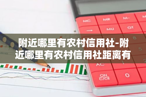 附近哪里有农村信用社-附近哪里有农村信用社距离有多远-第1张图片-芙蓉之城