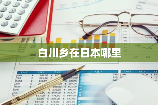 白川乡在日本哪里-第1张图片-芙蓉之城