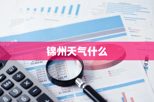 锦州天气什么-第1张图片-芙蓉之城