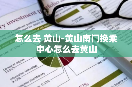 怎么去 黄山-黄山南门换乘中心怎么去黄山-第1张图片-芙蓉之城
