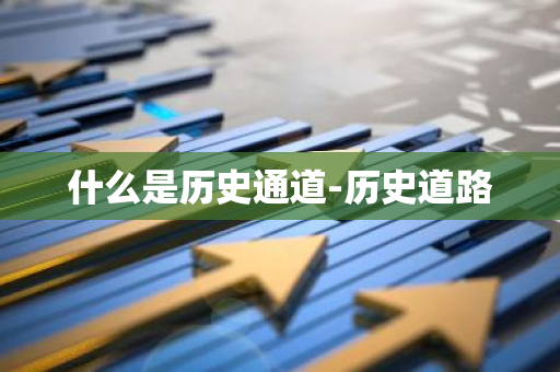 什么是历史通道-历史道路-第1张图片-芙蓉之城