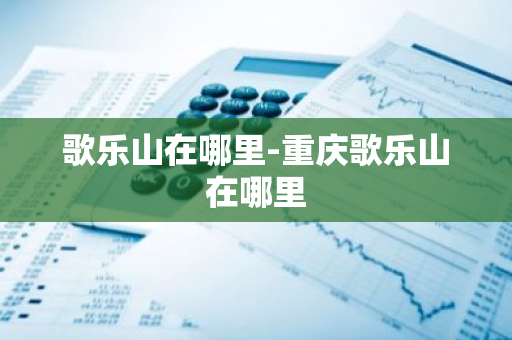 歌乐山在哪里-重庆歌乐山在哪里-第1张图片-芙蓉之城