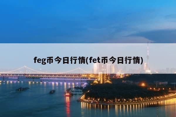 feg币今日行情(fet币今日行情)-第1张图片-芙蓉之城