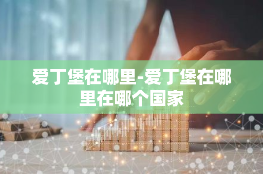 爱丁堡在哪里-爱丁堡在哪里在哪个国家-第1张图片-芙蓉之城