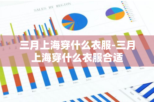 三月上海穿什么衣服-三月上海穿什么衣服合适-第1张图片-芙蓉之城
