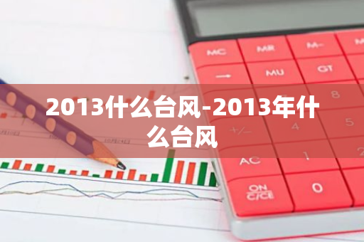 2013什么台风-2013年什么台风-第1张图片-芙蓉之城