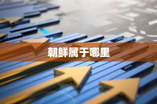 朝鲜属于哪里-第1张图片-芙蓉之城