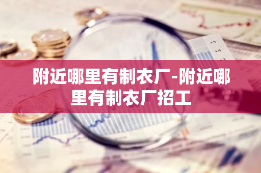 附近哪里有制衣厂-附近哪里有制衣厂招工-第1张图片-芙蓉之城