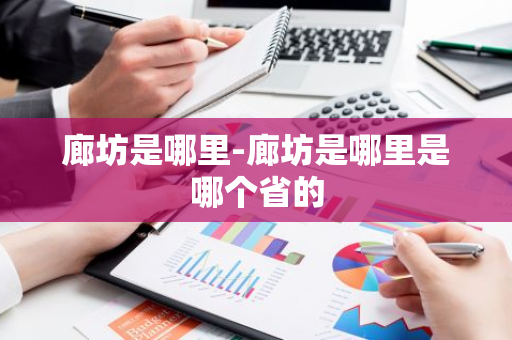 廊坊是哪里-廊坊是哪里是哪个省的-第1张图片-芙蓉之城