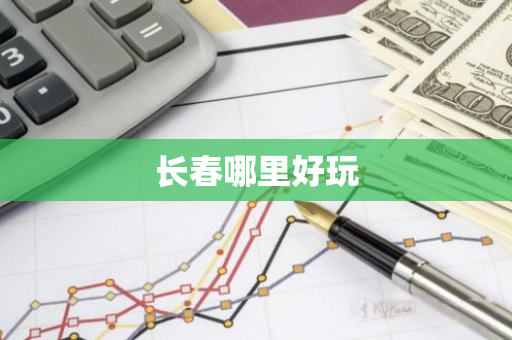 长春哪里好玩-第1张图片-芙蓉之城