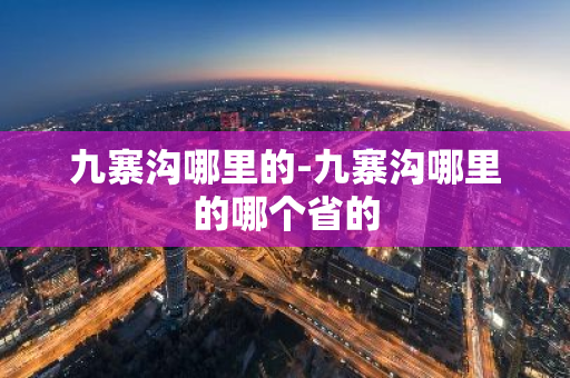 九寨沟哪里的-九寨沟哪里的哪个省的-第1张图片-芙蓉之城