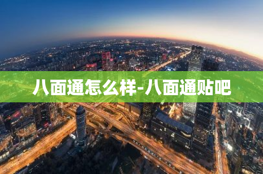 八面通怎么样-八面通贴吧-第1张图片-芙蓉之城