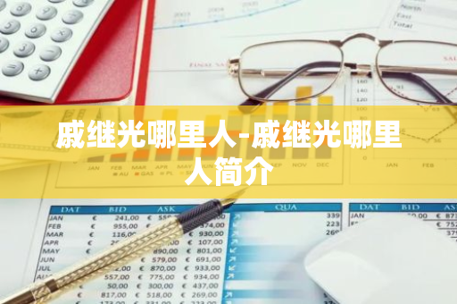 戚继光哪里人-戚继光哪里人简介-第1张图片-芙蓉之城