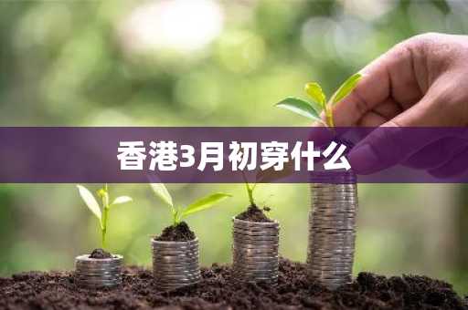 香港3月初穿什么-第1张图片-芙蓉之城