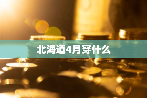 北海道4月穿什么-第1张图片-芙蓉之城