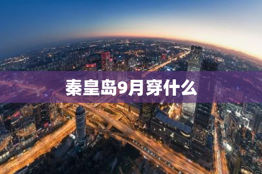 秦皇岛9月穿什么-第1张图片-芙蓉之城