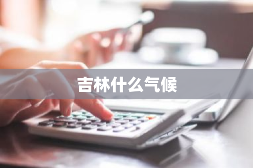 吉林什么气候-第1张图片-芙蓉之城