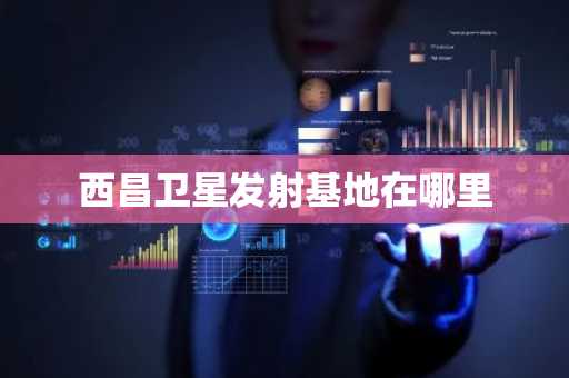 西昌卫星发射基地在哪里-第1张图片-芙蓉之城