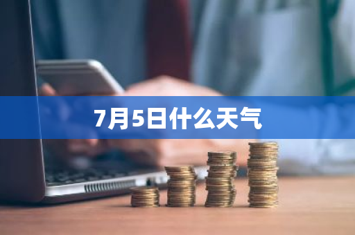 7月5日什么天气-第1张图片-芙蓉之城