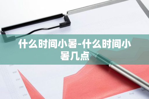 什么时间小暑-什么时间小暑几点-第1张图片-芙蓉之城