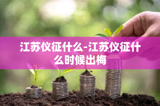 江苏仪征什么-江苏仪征什么时候出梅-第1张图片-芙蓉之城