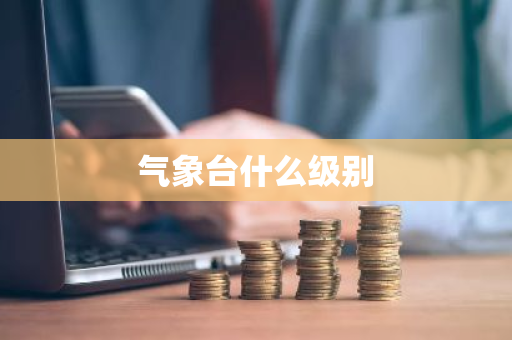 气象台什么级别-第1张图片-芙蓉之城