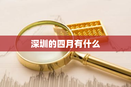 深圳的四月有什么-第1张图片-芙蓉之城