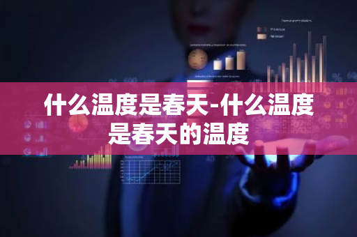 什么温度是春天-什么温度是春天的温度-第1张图片-芙蓉之城