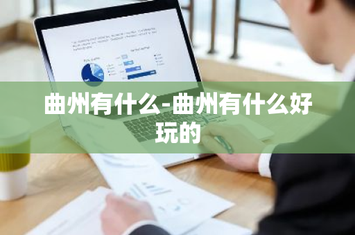 曲州有什么-曲州有什么好玩的-第1张图片-芙蓉之城