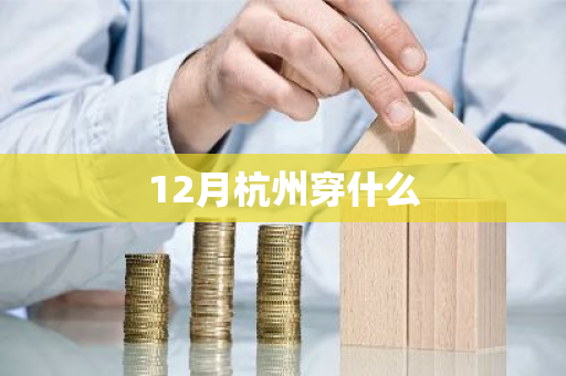 12月杭州穿什么-第1张图片-芙蓉之城