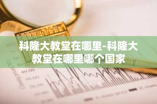 科隆大教堂在哪里-科隆大教堂在哪里哪个国家-第1张图片-芙蓉之城