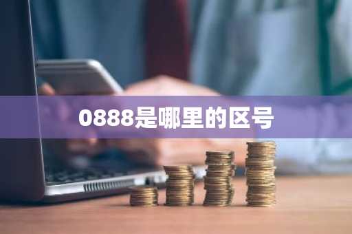 0888是哪里的区号-第1张图片-芙蓉之城