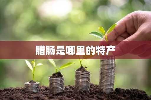 腊肠是哪里的特产-第1张图片-芙蓉之城