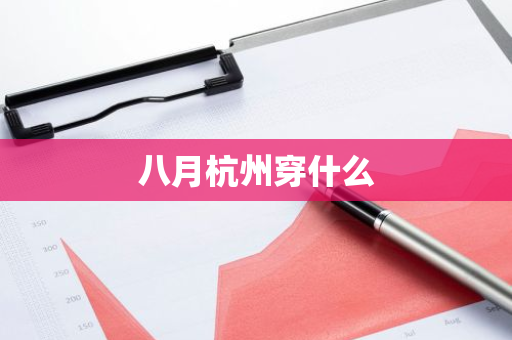 八月杭州穿什么-第1张图片-芙蓉之城