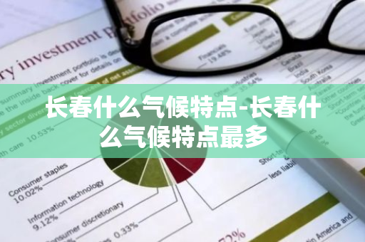 长春什么气候特点-长春什么气候特点最多-第1张图片-芙蓉之城