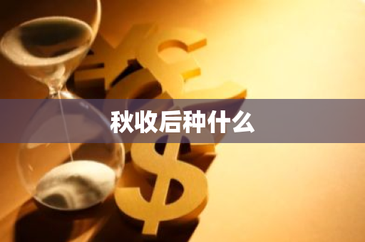 秋收后种什么-第1张图片-芙蓉之城