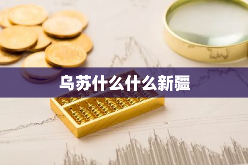 乌苏什么什么新疆-第1张图片-芙蓉之城