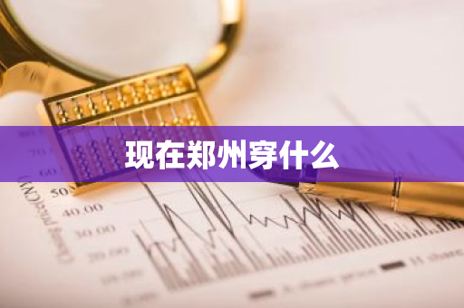现在郑州穿什么-第1张图片-芙蓉之城