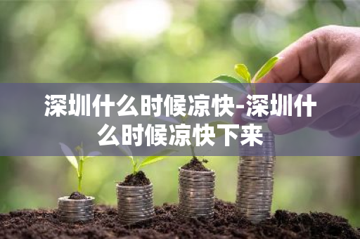 深圳什么时候凉快-深圳什么时候凉快下来-第1张图片-芙蓉之城