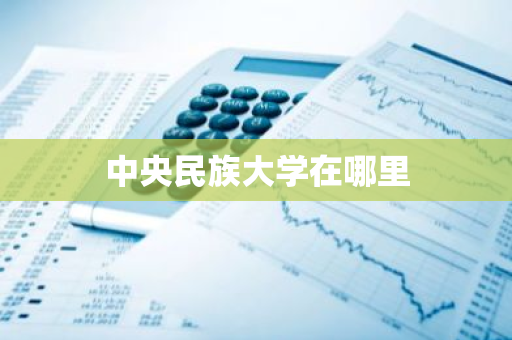 中央民族大学在哪里-第1张图片-芙蓉之城