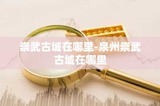 崇武古城在哪里-泉州崇武古城在哪里-第1张图片-芙蓉之城