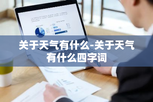 关于天气有什么-关于天气有什么四字词-第1张图片-芙蓉之城