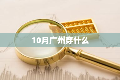 10月广州穿什么-第1张图片-芙蓉之城