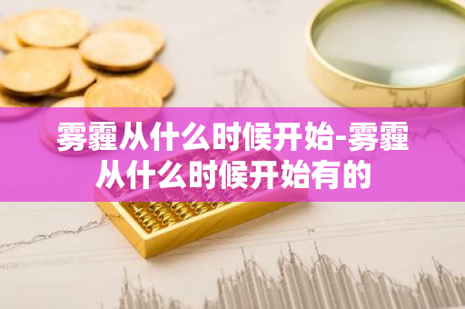 雾霾从什么时候开始-雾霾从什么时候开始有的-第1张图片-芙蓉之城