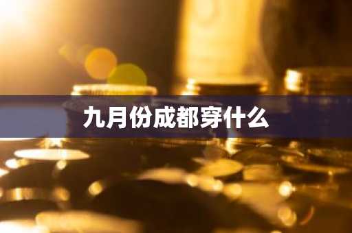 九月份成都穿什么-第1张图片-芙蓉之城